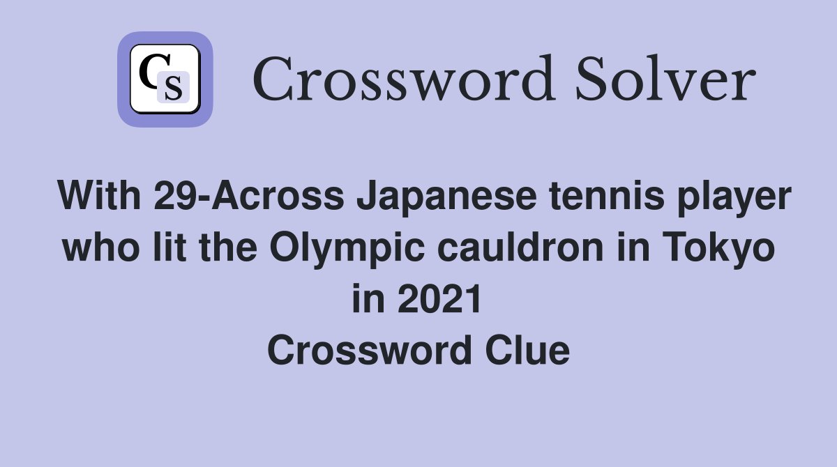 With 29-Across Japanese tennis player who lit the Olympic cauldron in Tokyo in 2021 Crossword Clue
