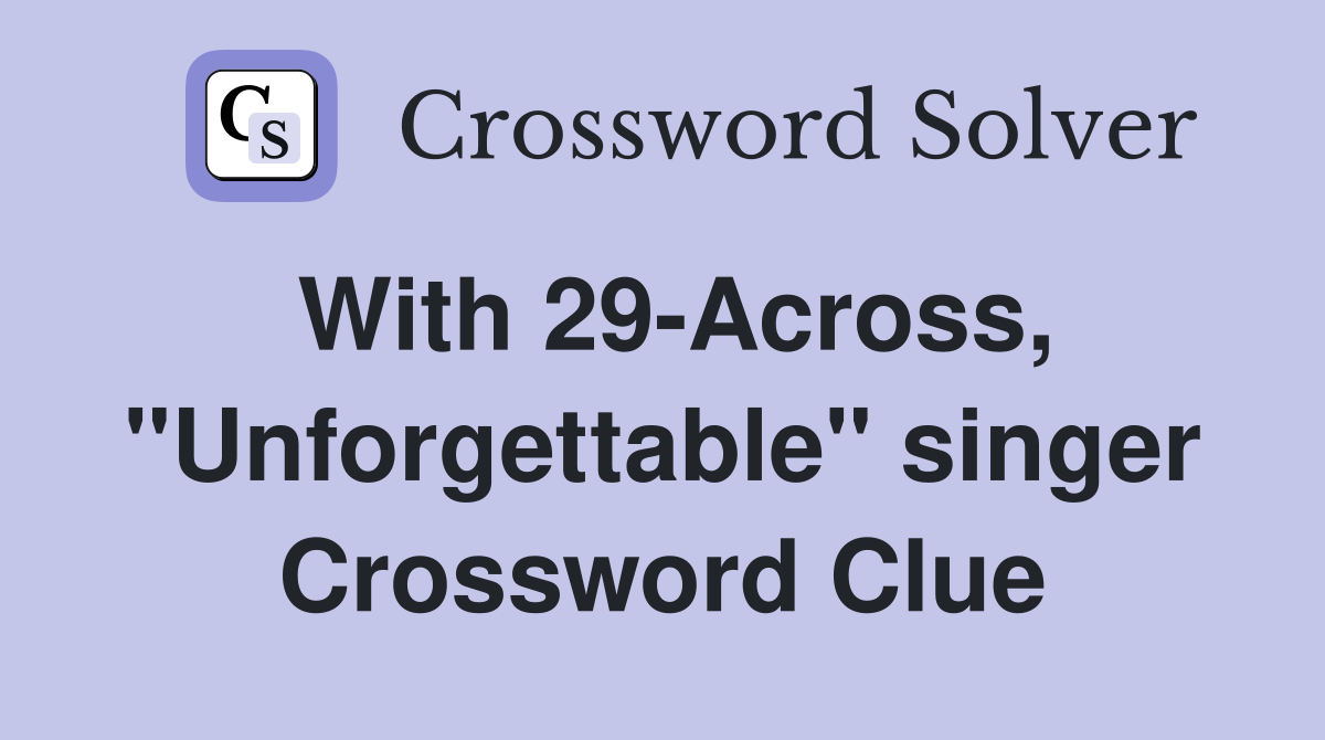With 29-Across, "Unforgettable" singer Crossword Clue
