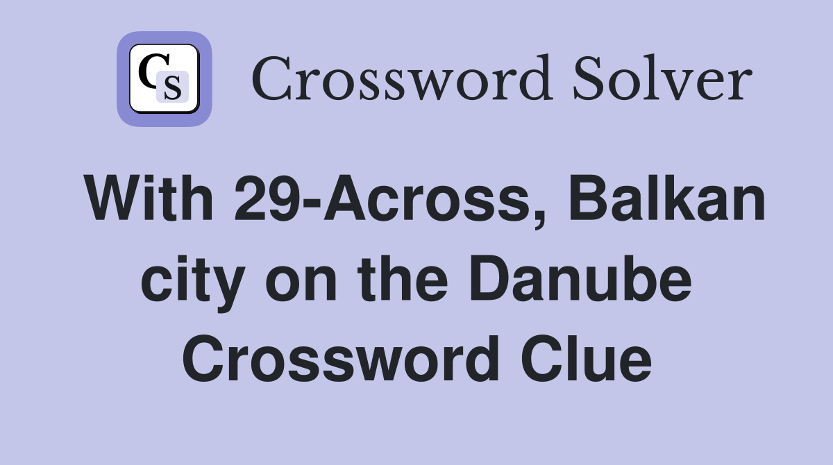 With 29-Across, Balkan city on the Danube Crossword Clue