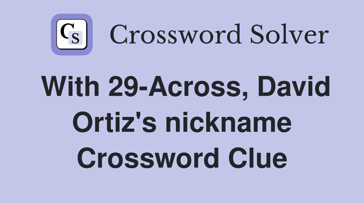 With 29-Across, David Ortiz's nickname Crossword Clue