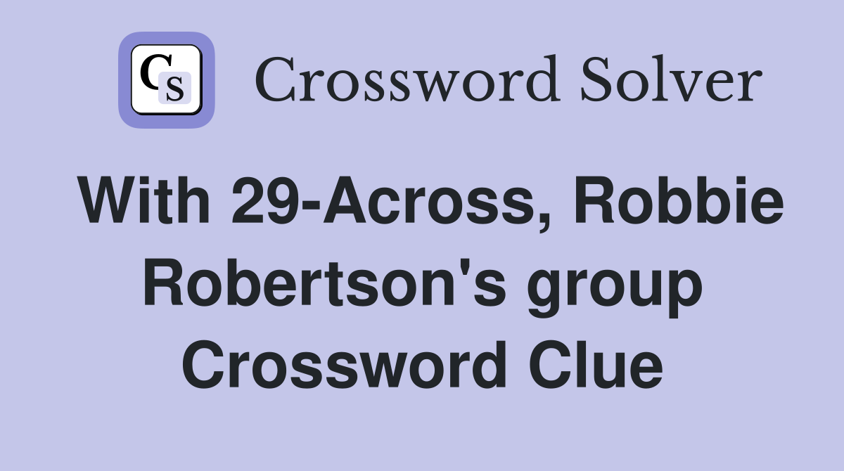 With 29-Across, Robbie Robertson's group Crossword Clue