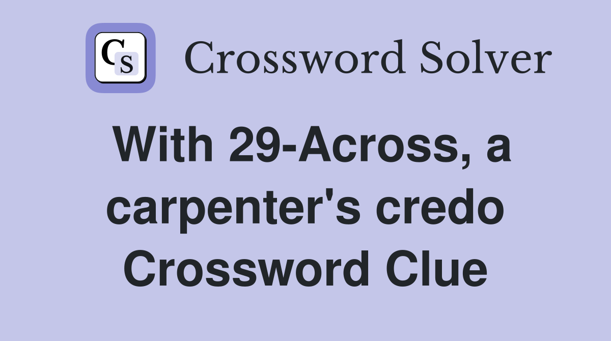With 29-Across, a carpenter's credo Crossword Clue