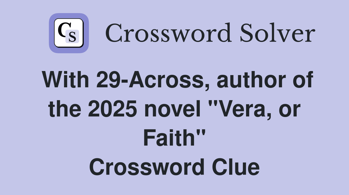 With 29-Across, author of the 2025 novel "Vera, or Faith" Crossword Clue