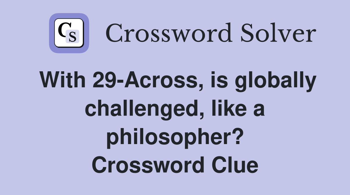 With 29-Across, is globally challenged, like a philosopher? Crossword Clue