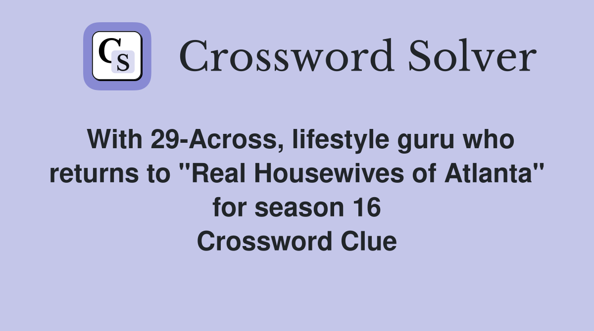 With 29-Across, lifestyle guru who returns to "Real Housewives of Atlanta" for season 16 Crossword Clue