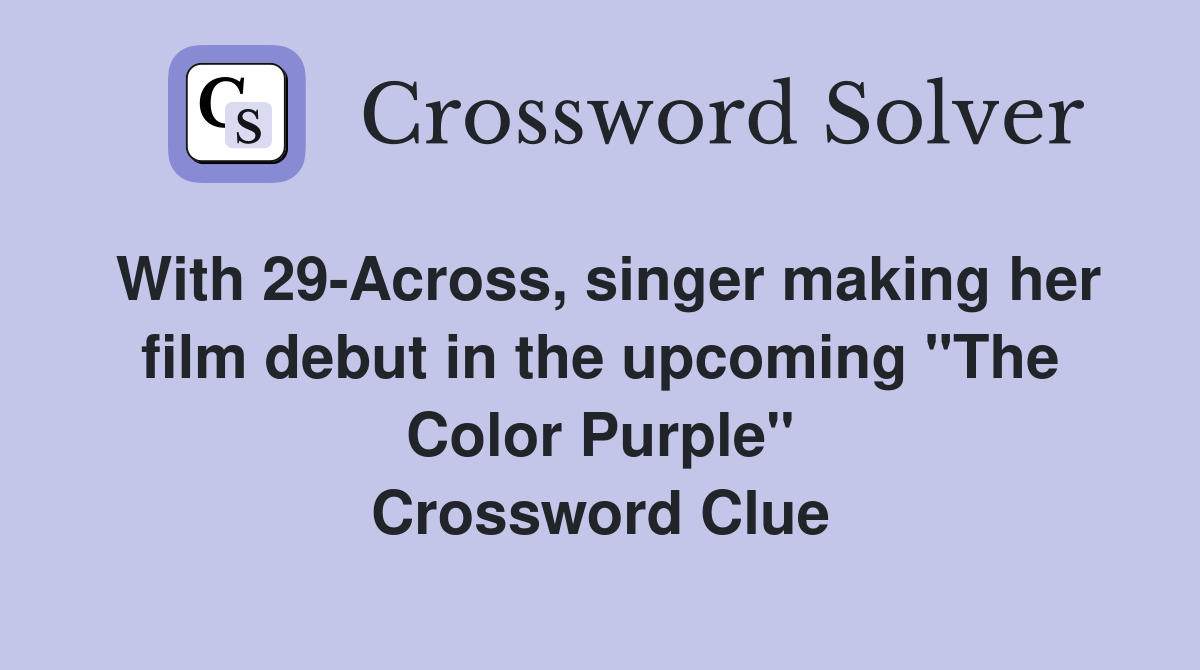 With 29-Across, singer making her film debut in the upcoming "The Color Purple" Crossword Clue