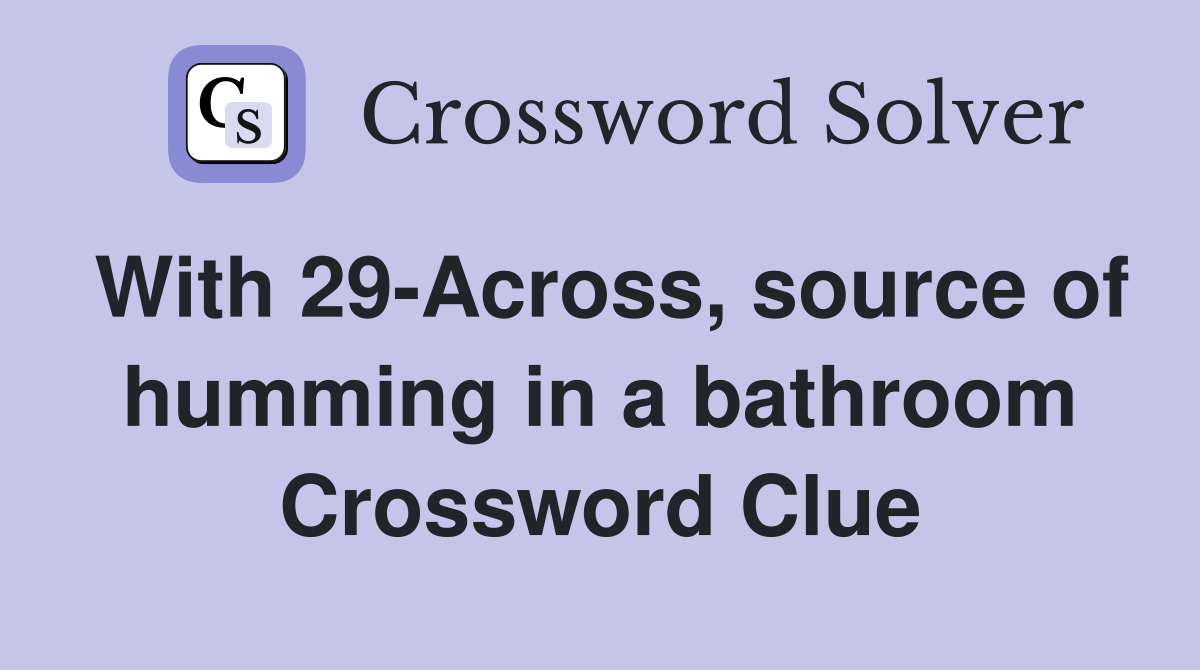With 29-Across, source of humming in a bathroom Crossword Clue