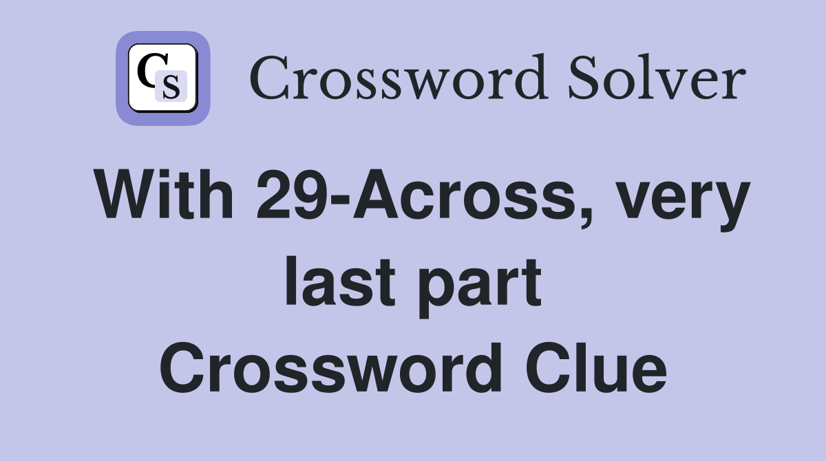 With 29-Across, very last part Crossword Clue