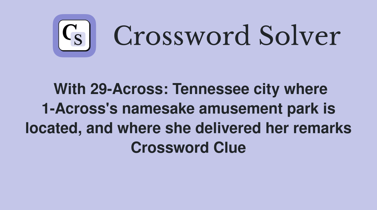 With 29-Across: Tennessee city where 1-Across's namesake amusement park is located, and where she delivered her remarks Crossword Clue