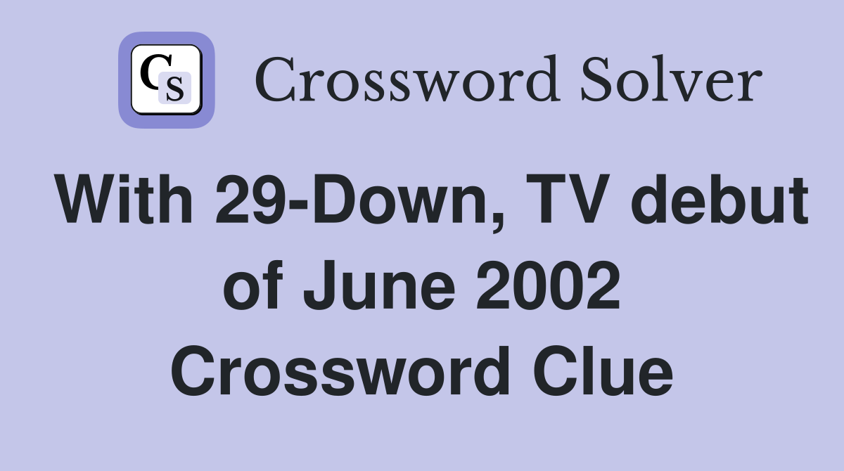 With 29-Down, TV debut of June 2002 Crossword Clue