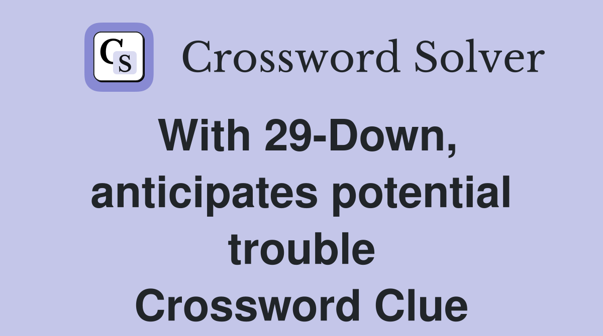 With 29-Down, anticipates potential trouble Crossword Clue