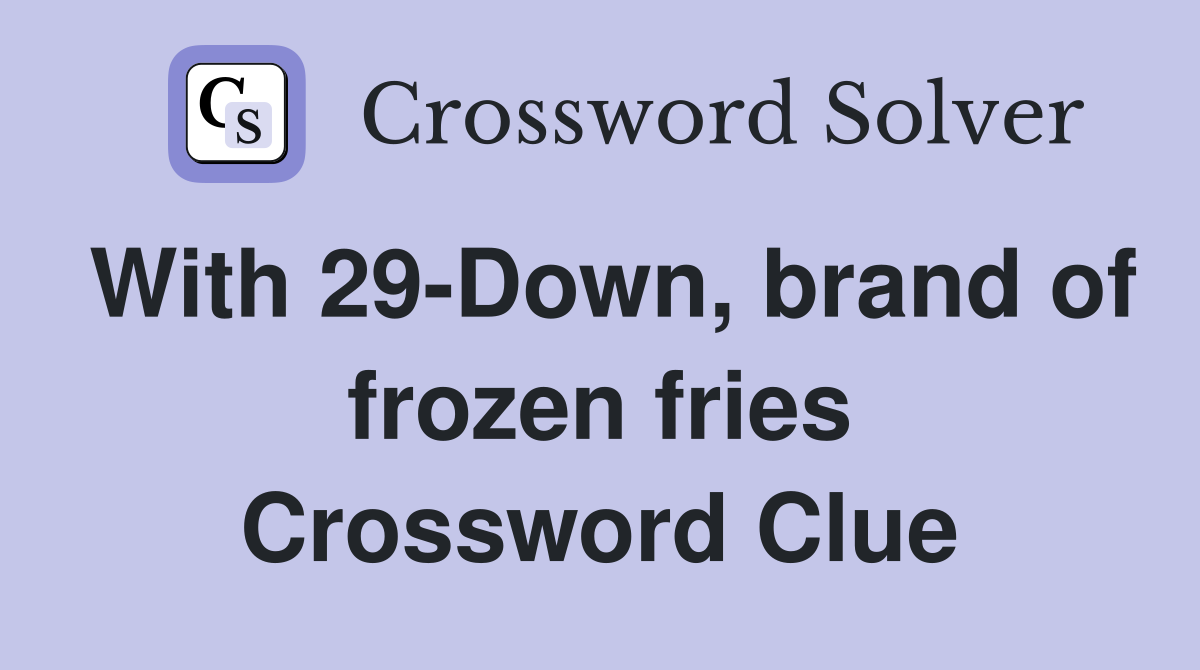 With 29-Down, brand of frozen fries Crossword Clue