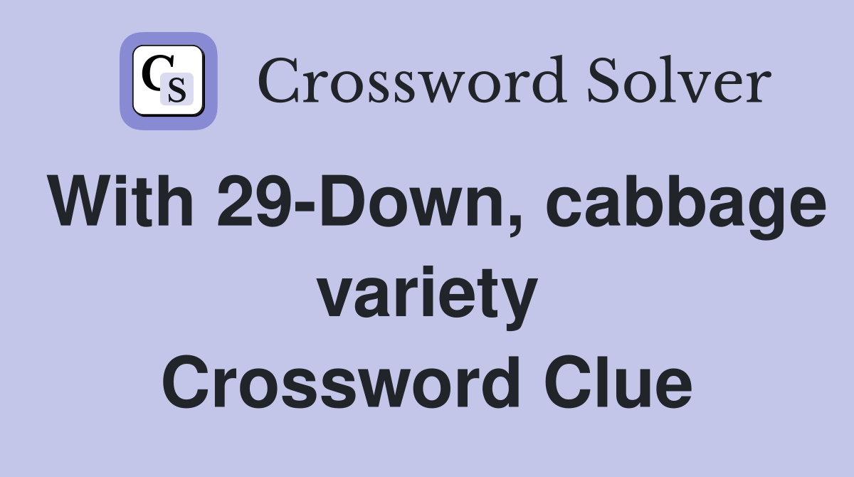 With 29-Down, cabbage variety Crossword Clue