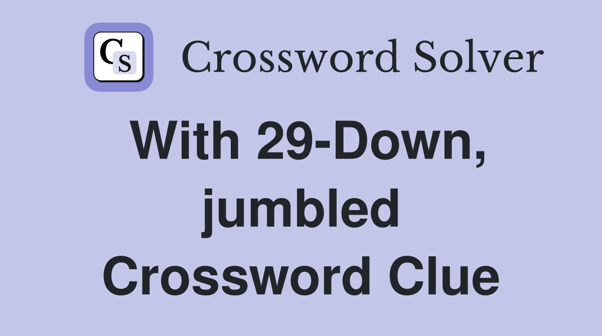 With 29-Down, jumbled Crossword Clue