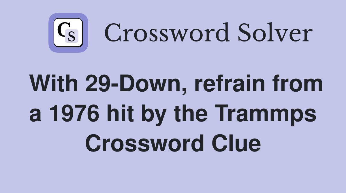 With 29-Down, refrain from a 1976 hit by the Trammps Crossword Clue