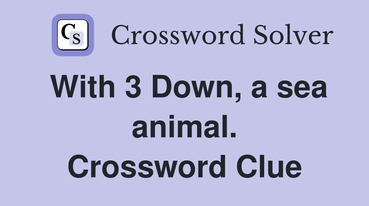 With 3 Down, a sea animal. Crossword Clue