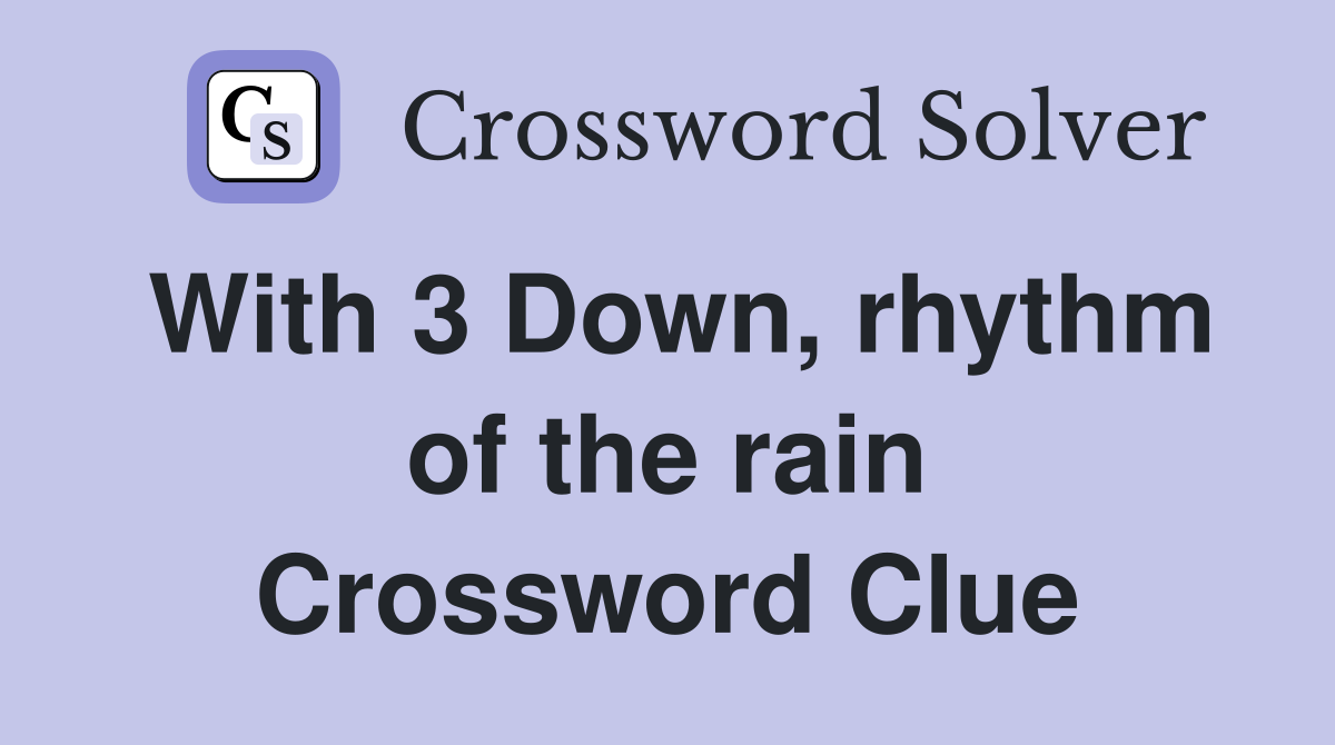 With 3 Down, rhythm of the rain Crossword Clue