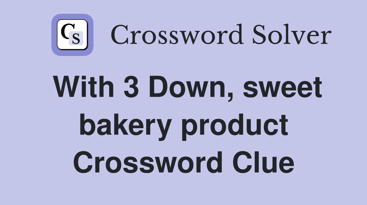 With 3 Down, sweet bakery product Crossword Clue