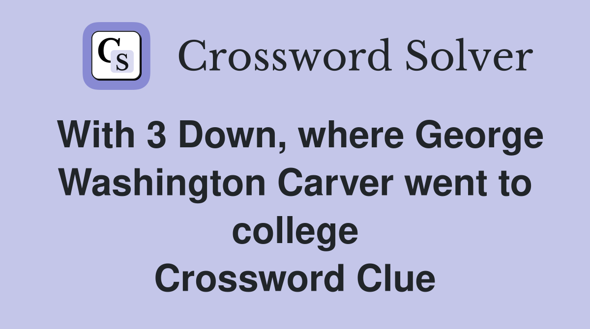 With 3 Down, where George Washington Carver went to college Crossword Clue
