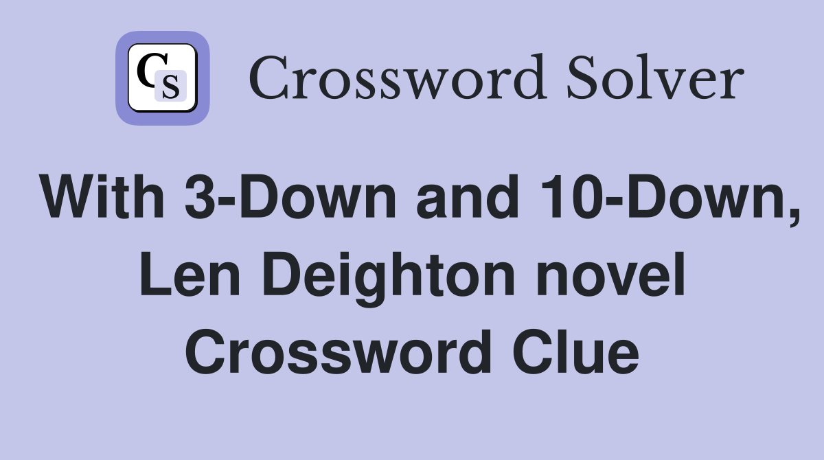 With 3-Down and 10-Down, Len Deighton novel Crossword Clue