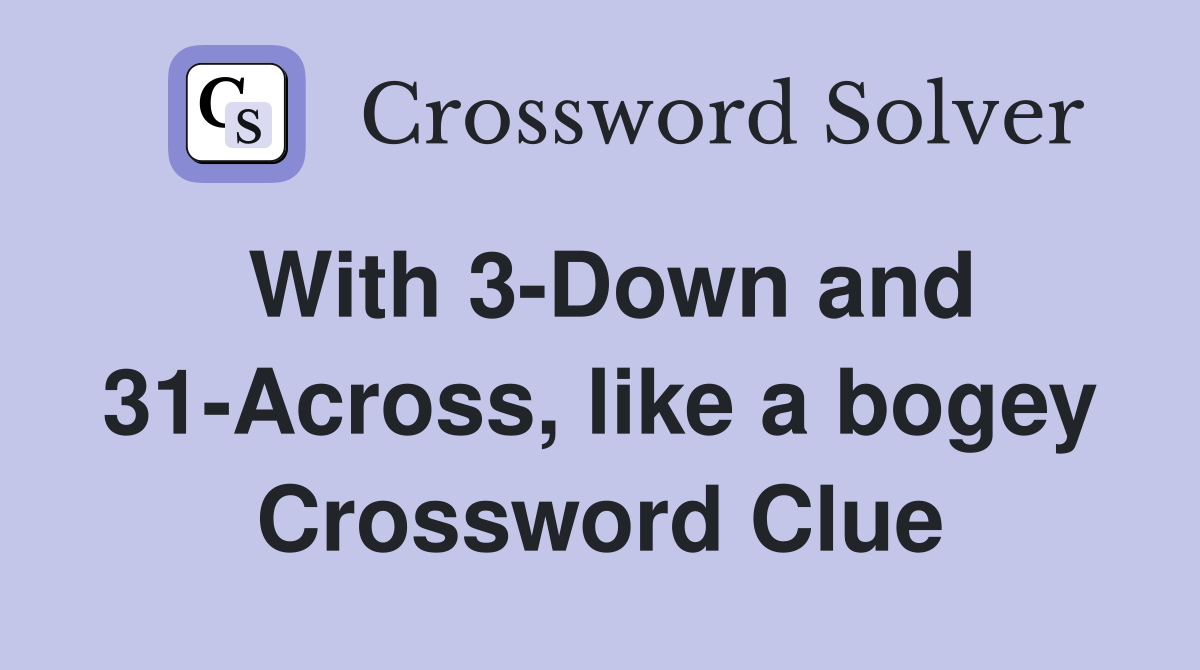 With 3-Down and 31-Across, like a bogey Crossword Clue