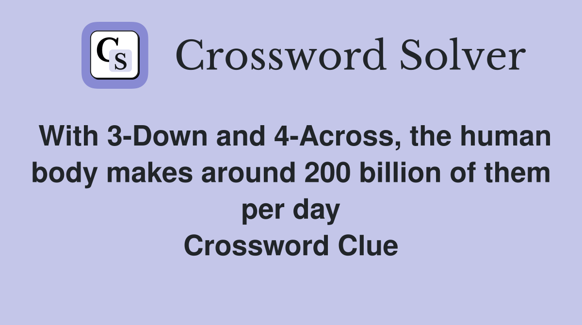 With 3-Down and 4-Across, the human body makes around 200 billion of them per day Crossword Clue