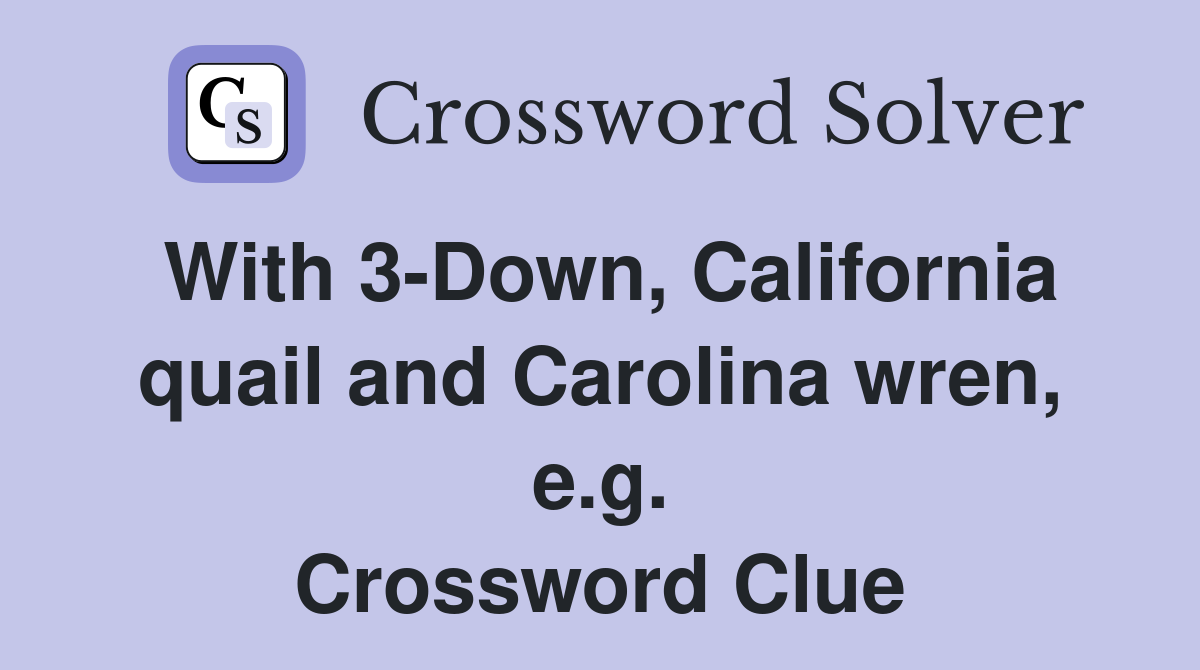 With 3-Down, California quail and Carolina wren, e.g. Crossword Clue