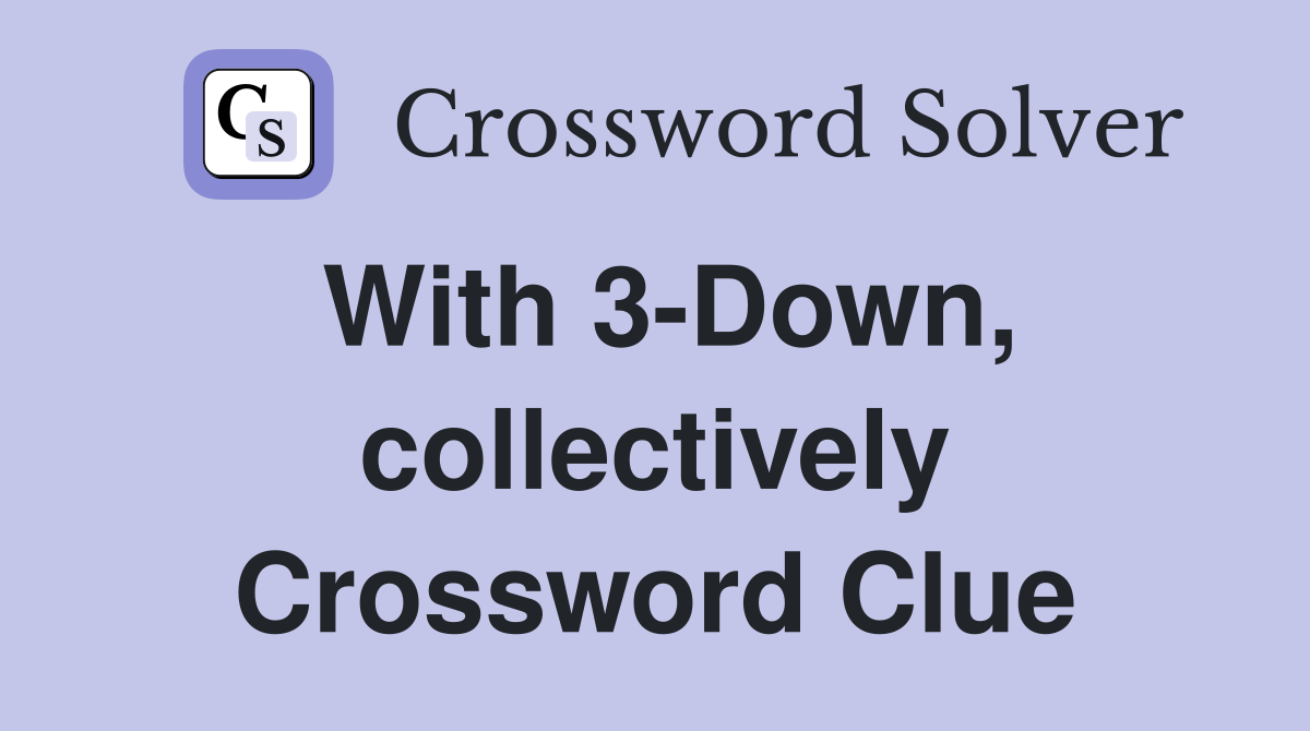 With 3-Down, collectively Crossword Clue