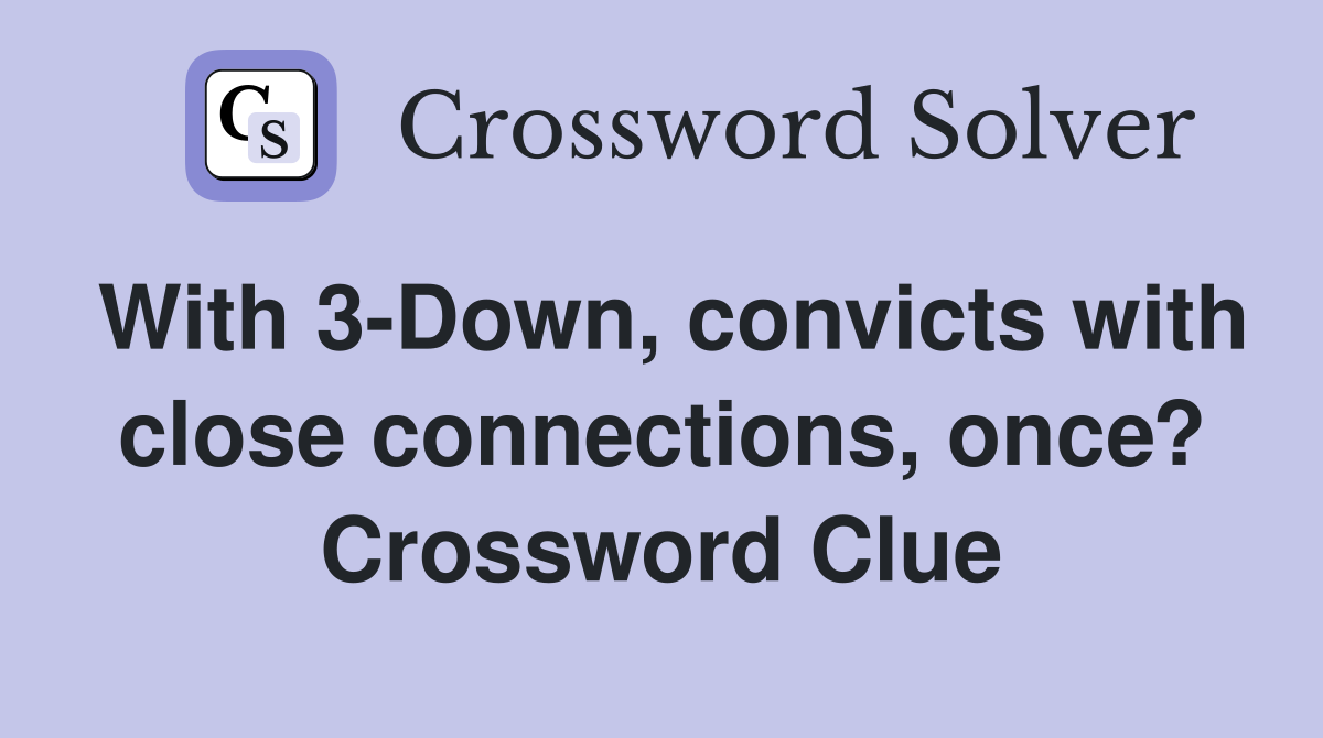With 3-Down, convicts with close connections, once? Crossword Clue