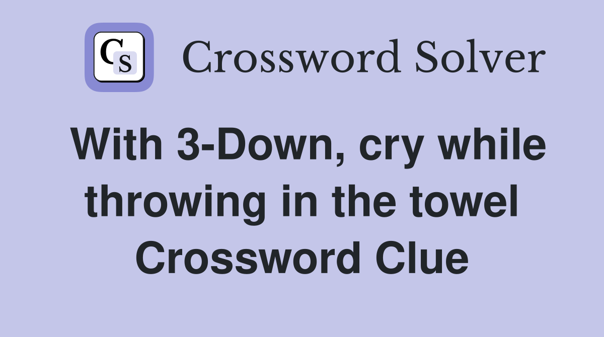 With 3-Down, cry while throwing in the towel Crossword Clue