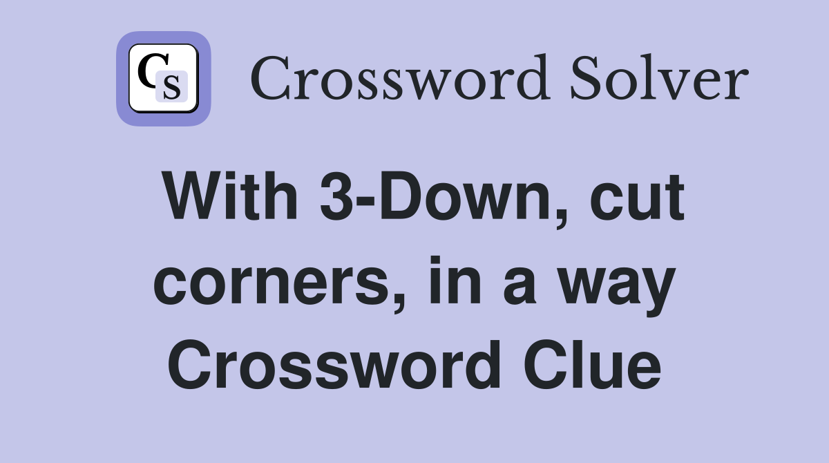 With 3-Down, cut corners, in a way Crossword Clue