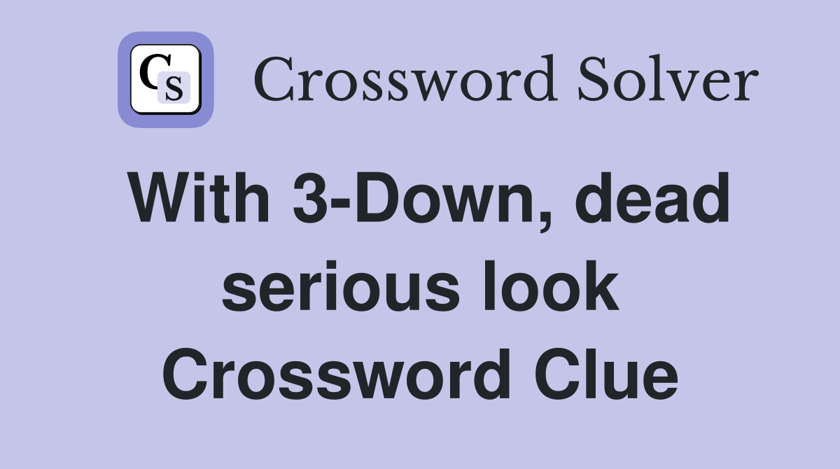 With 3-Down, dead serious look Crossword Clue