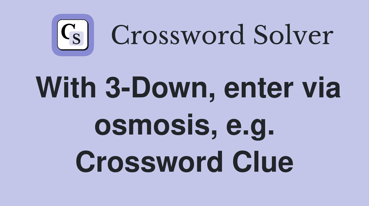 With 3-Down, enter via osmosis, e.g. Crossword Clue