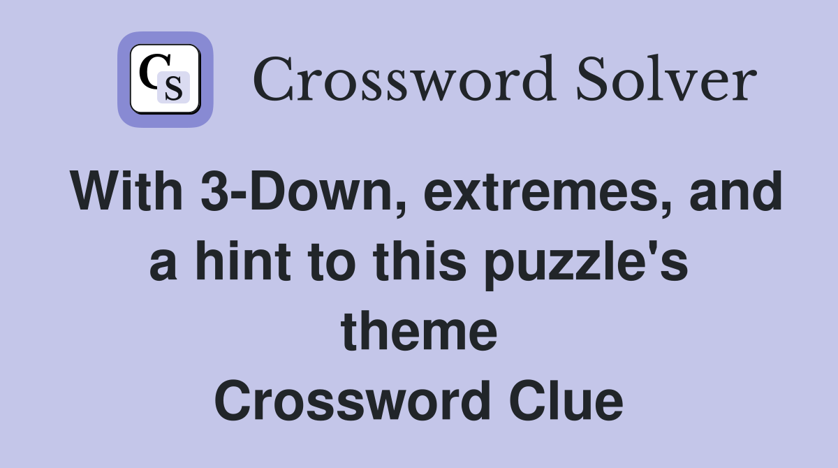 With 3-Down, extremes, and a hint to this puzzle's theme Crossword Clue