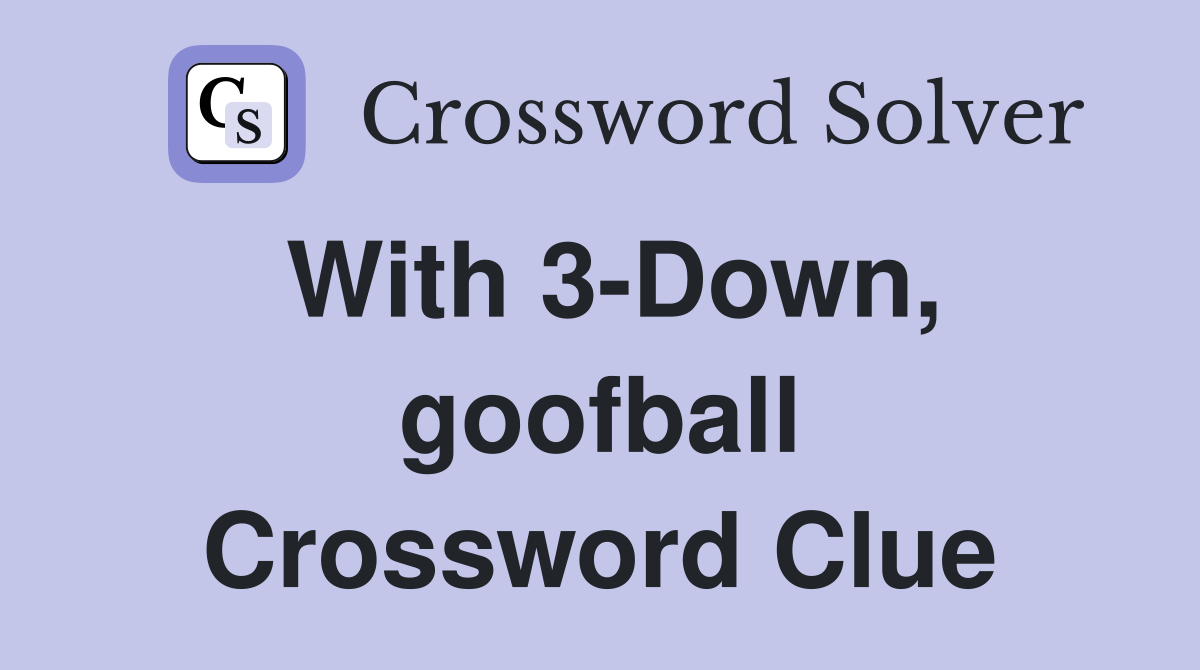 With 3-Down, goofball Crossword Clue