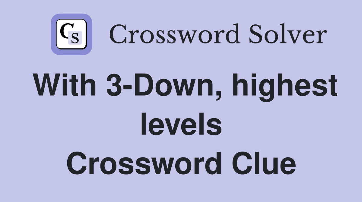 With 3-Down, highest levels Crossword Clue