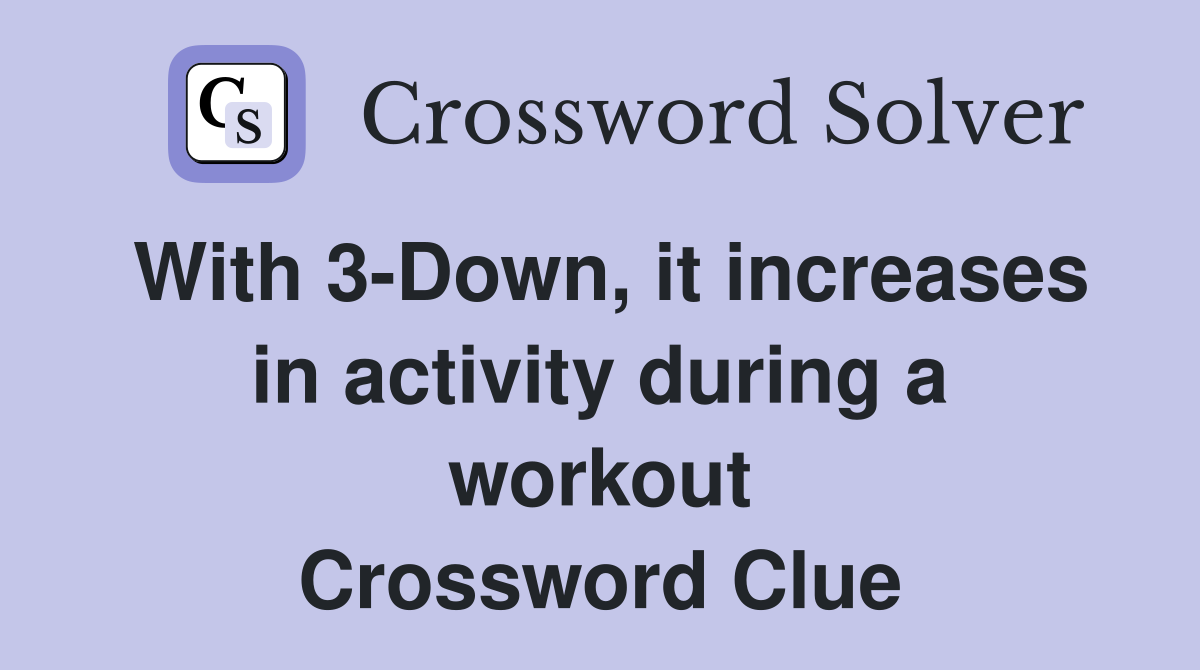 With 3-Down, it increases in activity during a workout Crossword Clue