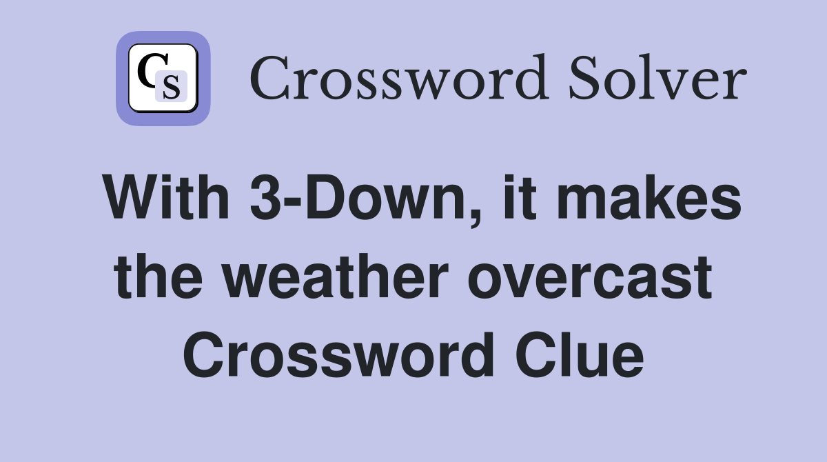 With 3-Down, it makes the weather overcast Crossword Clue