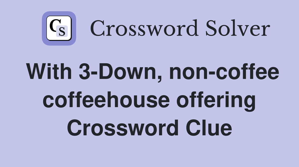 With 3-Down, non-coffee coffeehouse offering Crossword Clue