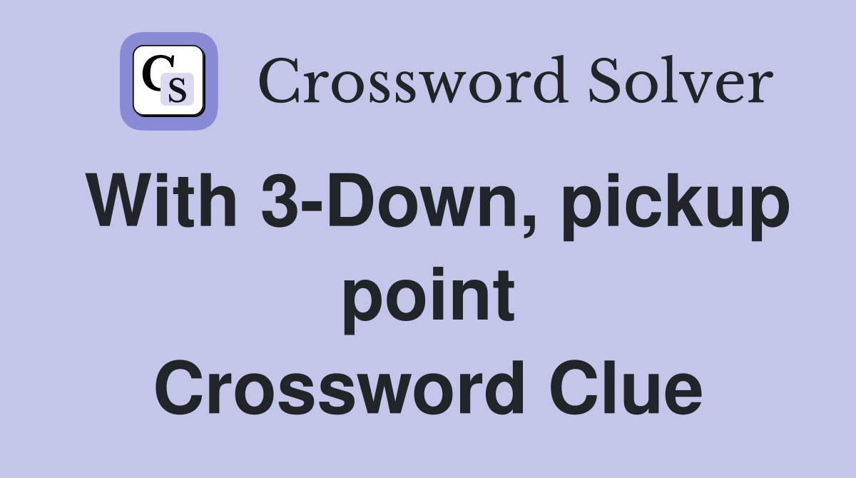 With 3-Down, pickup point Crossword Clue