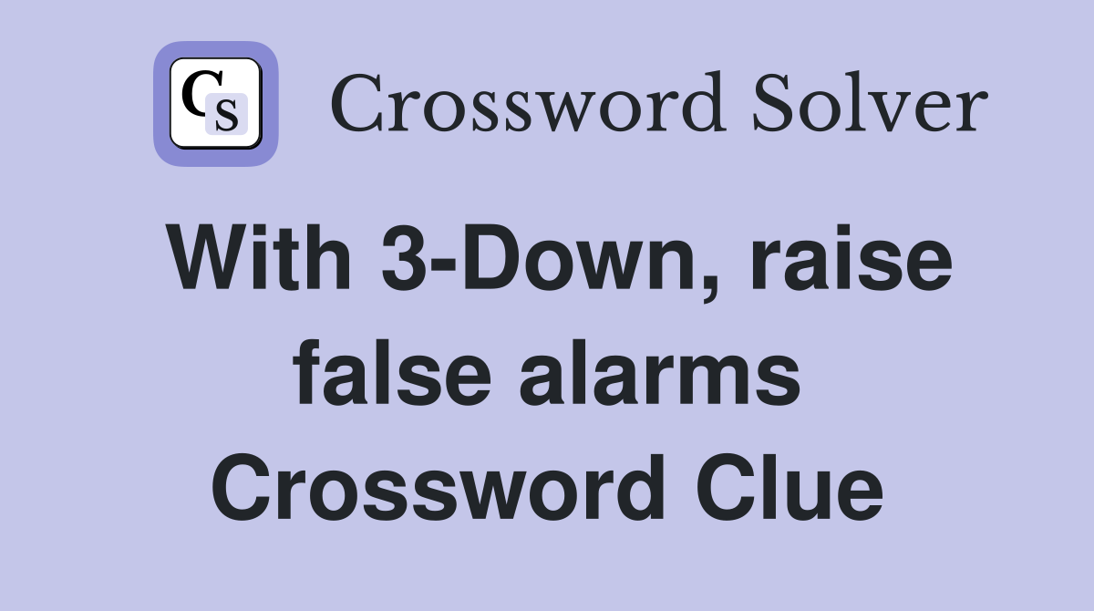 With 3-Down, raise false alarms Crossword Clue