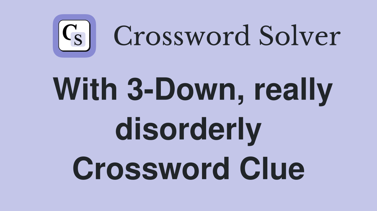 With 3-Down, really disorderly Crossword Clue