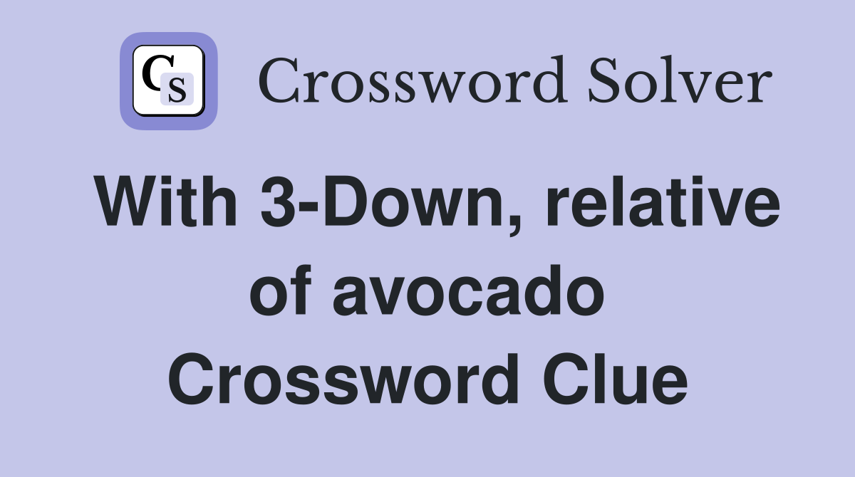 With 3-Down, relative of avocado Crossword Clue