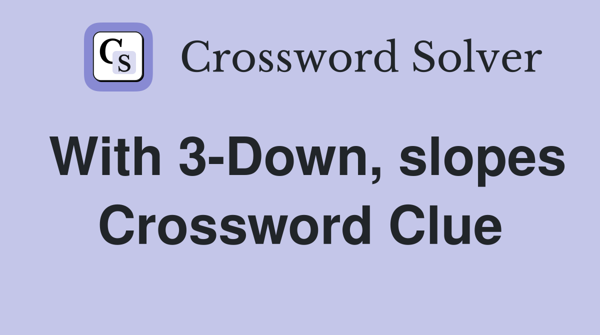 With 3-Down, slopes Crossword Clue