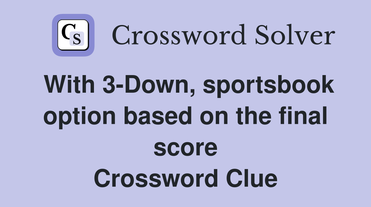 With 3-Down, sportsbook option based on the final score Crossword Clue