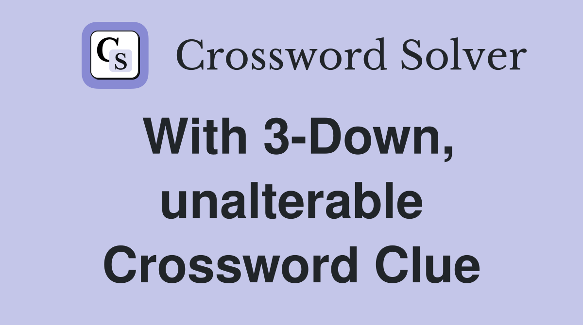 With 3-Down, unalterable Crossword Clue