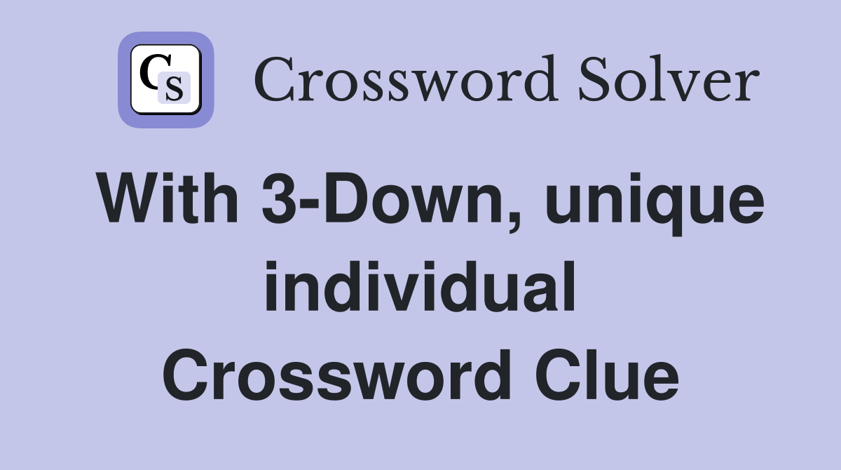 With 3-Down, unique individual Crossword Clue