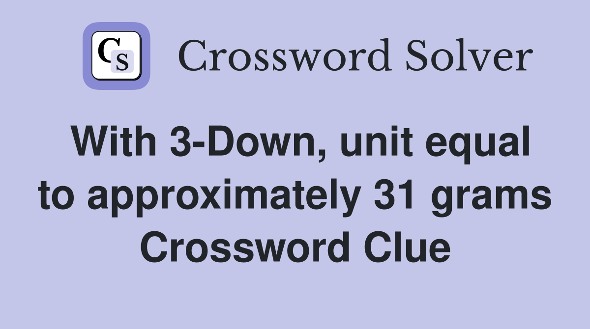 With 3-Down, unit equal to approximately 31 grams Crossword Clue