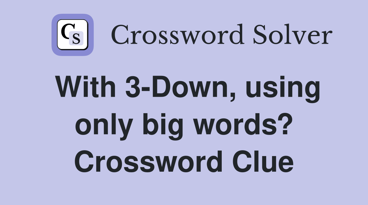 With 3-Down, using only big words? Crossword Clue