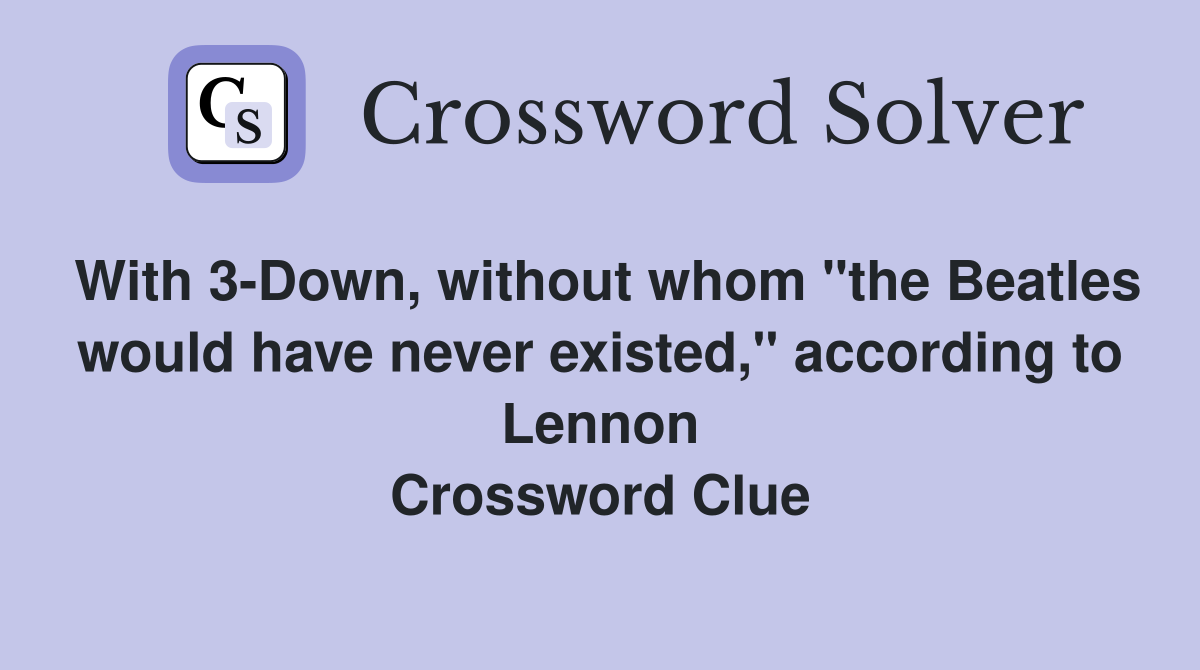 With 3-Down, without whom "the Beatles would have never existed," according to Lennon Crossword Clue